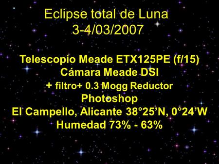 Eclipse total de Luna 3-4/03/2007 Telescopio Meade ETX125PE (f/15) Cámara Meade DSI + filtro+ 0.3 Mogg Reductor Photoshop El Campello, Alicante 38°25N,