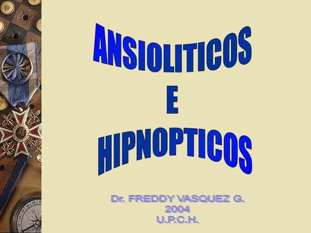ANSIOLITICOS E HIPNOPTICOS Dr. FREDDY VASQUEZ G. 2004 U.P.C.H.