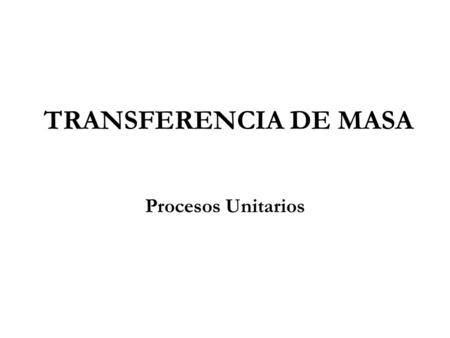 TRANSFERENCIA DE MASA Procesos Unitarios.
