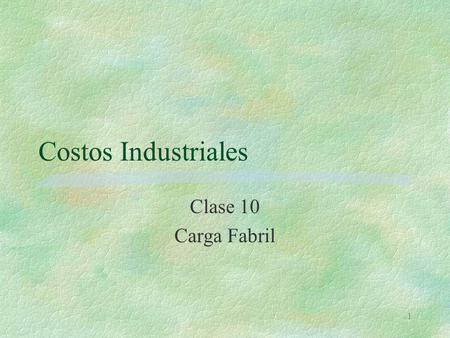 Costos Industriales Clase 10 Carga Fabril.