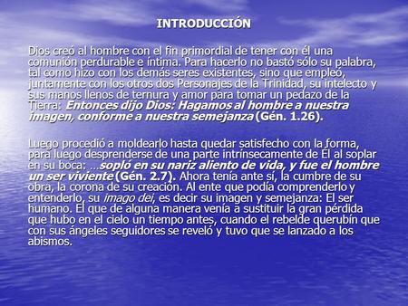 INTRODUCCIÓN Dios creó al hombre con el fin primordial de tener con él una comunión perdurable e íntima. Para hacerlo no bastó sólo su palabra, tal como.