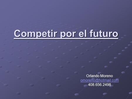 Competir por el futuro Orlando Moreno 408.656.2498.