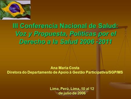 III Conferencia Nacional de Salud: Voz y Propuesta, Políticas por el Derecho a la Salud 2006 -2011 Ana Maria Costa Diretora do Departamento de Apoio à.
