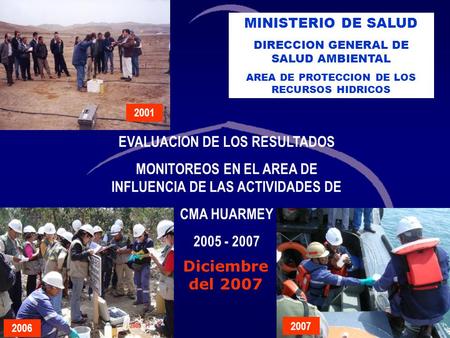 10/06/2014 EVALUACION DE LOS RESULTADOS MONITOREOS EN EL AREA DE INFLUENCIA DE LAS ACTIVIDADES DE CMA HUARMEY 2005 - 2007 MINISTERIO DE SALUD DIRECCION.