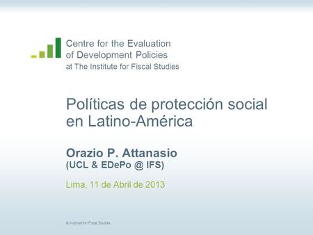 Centre for the Evaluation of Development Policies at The Institute for Fiscal Studies © Institute for Fiscal Studies Políticas de protección social en.