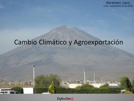 Cambio Climático y Agroexportación Abraham Levy Lima, Septiembre 24 de 2009