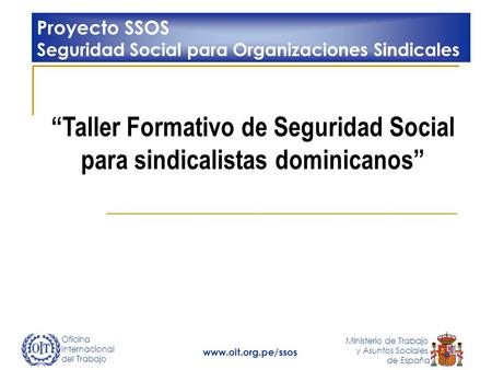 Oficina Internacional del Trabajo Ministerio de Trabajo y Asuntos Sociales de España www.oit.org.pe/ssos Taller Formativo de Seguridad Social para sindicalistas.