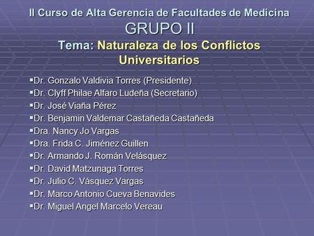 II Curso de Alta Gerencia de Facultades de Medicina GRUPO II Tema: Naturaleza de los Conflictos Universitarios Dr. Gonzalo Valdivia Torres (Presidente)