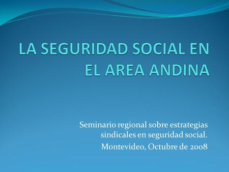 Seminario regional sobre estrategias sindicales en seguridad social. Montevideo, Octubre de 2008.