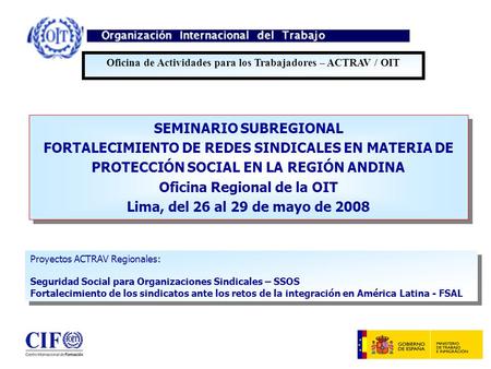 SEMINARIO SUBREGIONAL FORTALECIMIENTO DE REDES SINDICALES EN MATERIA DE PROTECCIÓN SOCIAL EN LA REGIÓN ANDINA Oficina Regional de la OIT Lima, del 26 al.