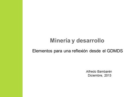 Minería y desarrollo Elementos para una reflexión desde el GDMDS Alfredo Bambarén Diciembre, 2013.