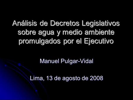 Análisis de Decretos Legislativos sobre agua y medio ambiente promulgados por el Ejecutivo Manuel Pulgar-Vidal Lima, 13 de agosto de 2008.