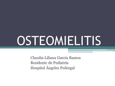 OSTEOMIELITIS Claudia Liliana García Ramos Residente de Pediatría