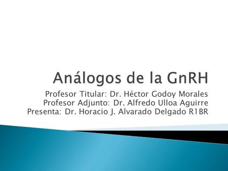 Análogos de la GnRH Profesor Titular: Dr. Héctor Godoy Morales