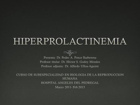 HIPERPROLACTINEMIA Presenta: Dr. Pedro A. Ponce Barberena
