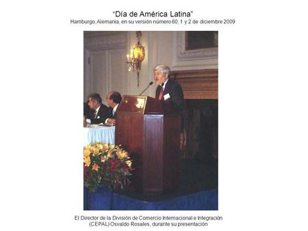 Día de América Latina Hamburgo, Alemania, en su versión número 60, 1 y 2 de diciembre 2009 El Director de la División de Comercio Internacional e Integración.