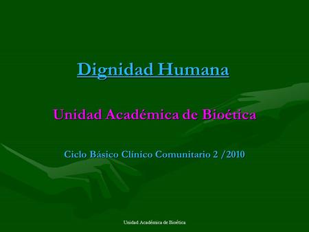 Unidad Académica de Bioética Ciclo Básico Clínico Comunitario 2 /2010