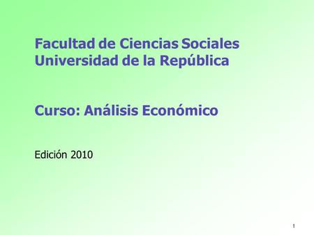 Facultad de Ciencias Sociales Universidad de la República Curso: Análisis Económico Edición 2010.