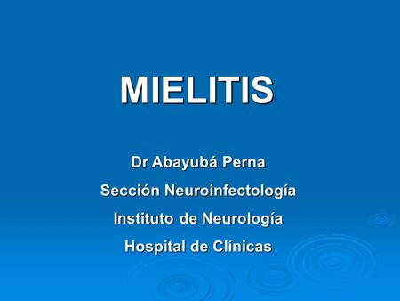 MIELITIS Dr Abayubá Perna Sección Neuroinfectología Instituto de Neurología Hospital de Clínicas.