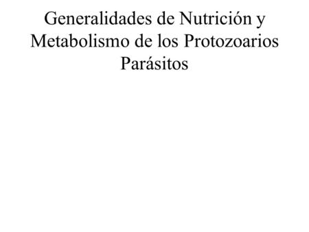 Generalidades de Nutrición y Metabolismo de los Protozoarios Parásitos