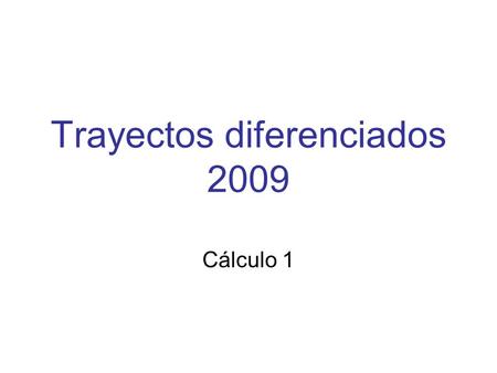 Trayectos diferenciados 2009 Cálculo 1. Equipo docente Patricia Camargo (IMERL-UEFI) Karina Curione (UEFI) Omar Gil (IMERL) Marina Míguez (UEFI) Martín.
