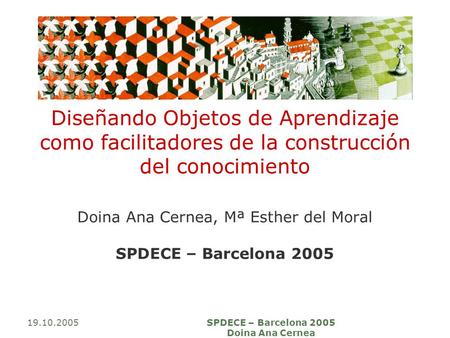 19.10.2005SPDECE – Barcelona 2005 Doina Ana Cernea Diseñando Objetos de Aprendizaje como facilitadores de la construcción del conocimiento Doina Ana Cernea,