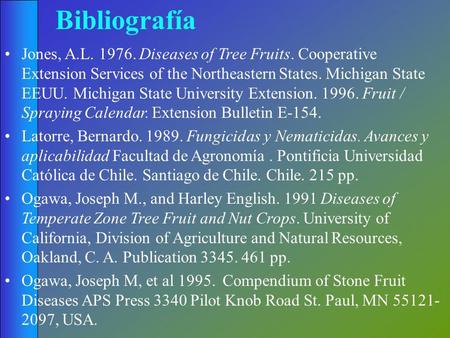 Bibliografía Jones, A.L. 1976. Diseases of Tree Fruits. Cooperative Extension Services of the Northeastern States. Michigan State EEUU. Michigan State.
