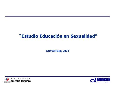 Estudio Educación en Sexualidad Estudio Educación en Sexualidad NOVIEMBRE 2004.