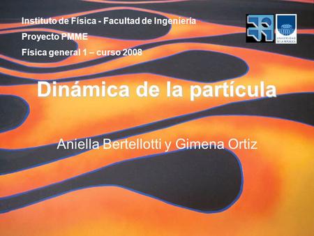 Instituto de Física - Facultad de Ingeniería Proyecto PMME Física general 1 – curso 2008 Dinámica de la partícula Aniella Bertellotti y Gimena Ortiz.