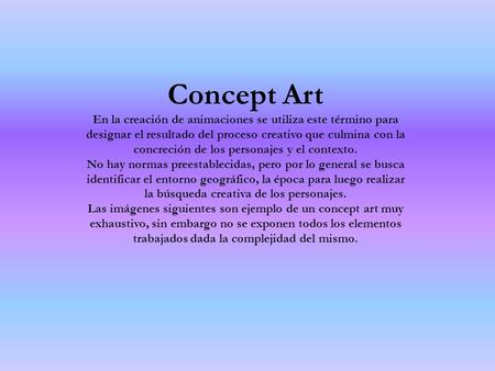 Concept Art En la creación de animaciones se utiliza este término para designar el resultado del proceso creativo que culmina con la concreción de los.