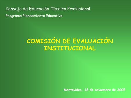 COMISIÓN DE EVALUACIÓN INSTITUCIONAL Consejo de Educación Técnico Profesional Programa Planeamiento Educativo Montevideo, 18 de noviembre de 2005.