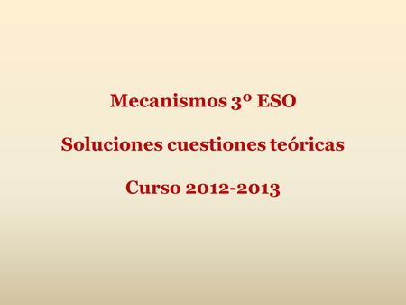 Mecanismos 3º ESO Soluciones cuestiones teóricas Curso 2012-2013.