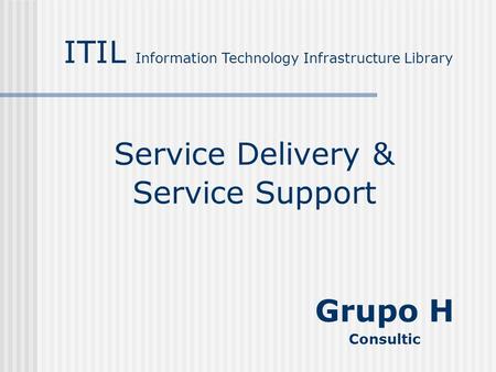 Service Delivery & Service Support ITIL Information Technology Infrastructure Library Grupo H Consultic.
