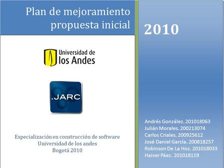 Plan de mejoramiento propuesta inicial 2010 Andrés González. 201018063 Julián Morales. 200213074 Carlos Criales. 200925612 José Daniel García. 200818257.