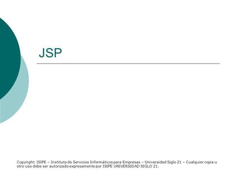 JSP Copyright ISIPE – Instituto de Servicios Informáticos para Empresas – Universidad Siglo 21 – Cualquier copia u otro uso debe ser autorizado expresamente.