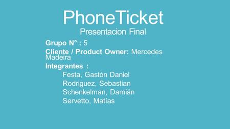 PhoneTicket Presentacion Final Grupo N° : 5 Cliente / Product Owner: Mercedes Madeira Integrantes : Festa, Gastón Daniel Rodriguez, Sebastian Schenkelman,