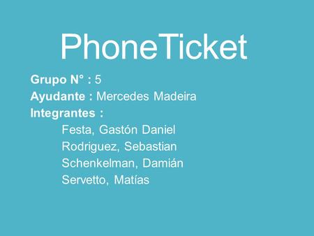 PhoneTicket Grupo N° : 5 Ayudante : Mercedes Madeira Integrantes : Festa, Gastón Daniel Rodriguez, Sebastian Schenkelman, Damián Servetto, Matías.