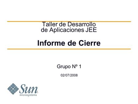 Taller de Desarrollo de Aplicaciones JEE Informe de Cierre Grupo Nº 1 02/07/2008.