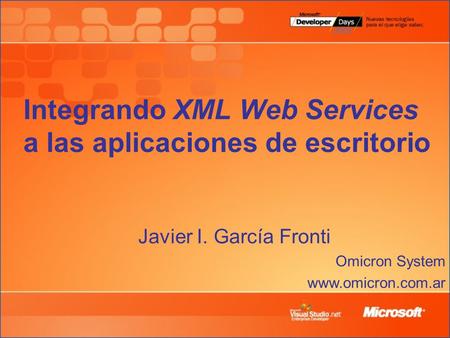 Integrando XML Web Services a las aplicaciones de escritorio Javier I. García Fronti Omicron System www.omicron.com.ar.