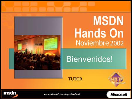 MSDN Hands On Noviembre 2002 Bienvenidos! TUTOR. Qué es Microsoft MSDN? Programa de Actualización tecnológica para analistas, desarrolladores Eventos.