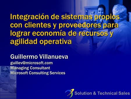 Integración de sistemas propios con clientes y proveedores para lograr economía de recursos y agilidad operativa Guillermo Villanueva guillev@microsoft.com.