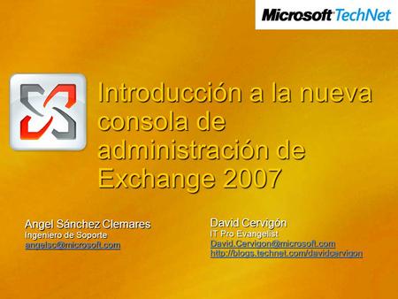Introducción a la nueva consola de administración de Exchange 2007 Angel Sánchez Clemares Ingeniero de Soporte David Cervigón IT.