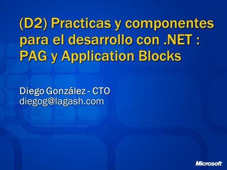 (D2) Practicas y componentes para el desarrollo con.NET : PAG y Application Blocks Diego González - CTO