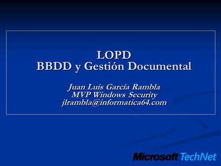 LOPD BBDD y Gestión Documental Juan Luis García Rambla MVP Windows Security jlrambla@informatica64.com.