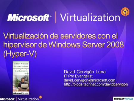 Virtualización de servidores con el hipervisor de Windows Server 2008 (Hyper-V) David Cervigón Luna IT Pro Evangelist david.cervigon@microsoft.com http://blogs.technet.com/davidcervigon.