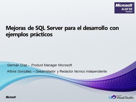 Mejoras de SQL Server para el desarrollo con ejemplos prácticos Germán Díaz - Product Manager Microsoft Alfons González – Desarrollador y Redactor técnico.