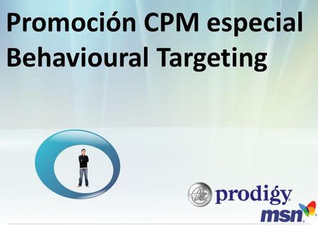 Promoción CPM especial Behavioural Targeting. El poder de la red Prodigy MSN multiplicado Con Behavioural Targeting dentro de nuestra red sociales se.