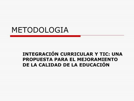 METODOLOGIA INTEGRACIÓN CURRICULAR Y TIC: UNA PROPUESTA PARA EL MEJORAMIENTO DE LA CALIDAD DE LA EDUCACIÓN.