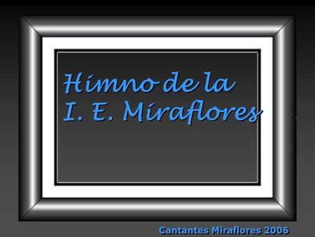 Himno de la I. E. Miraflores Himno de la I. E. Miraflores Cantantes Miraflores 2006.