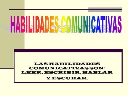 LAS HABILIDADES COMUNICATIVAS SON: LEER, ESCRIBIR, HABLAR Y ESCUHAR.